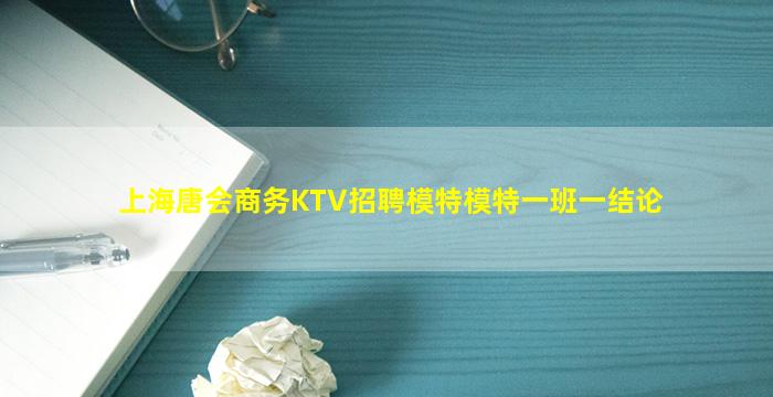 上海唐会商务KTV招聘模特模特一班一结论